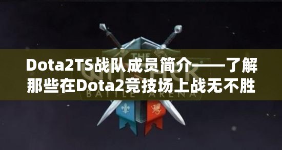 Dota2TS戰(zhàn)隊(duì)成員簡(jiǎn)介——了解那些在Dota2競(jìng)技場(chǎng)上戰(zhàn)無(wú)不勝的英雄