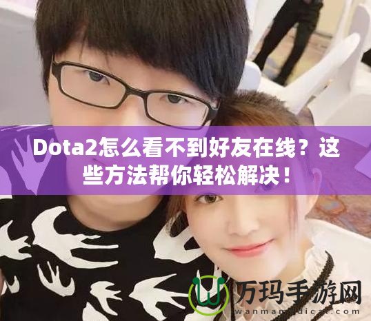 Dota2怎么看不到好友在線？這些方法幫你輕松解決！