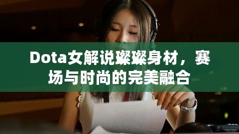 Dota女解說(shuō)璨璨身材，賽場(chǎng)與時(shí)尚的完美融合