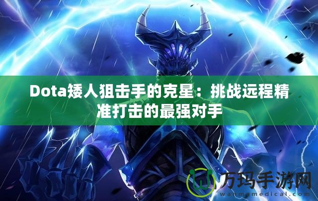 Dota矮人狙擊手的克星：挑戰(zhàn)遠程精準打擊的最強對手