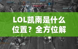 LOL凱南是什么位置？全方位解析這個(gè)神奇英雄的游戲定位