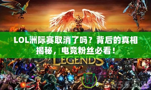 LOL洲際賽取消了嗎？背后的真相揭秘，電競(jìng)粉絲必看！