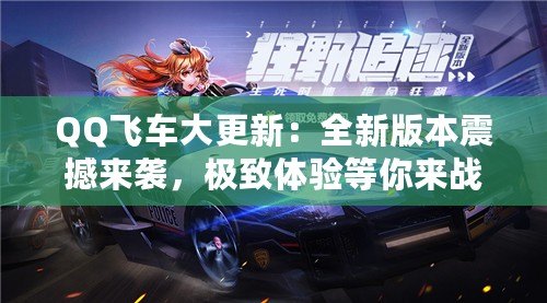 QQ飛車(chē)大更新：全新版本震撼來(lái)襲，極致體驗(yàn)等你來(lái)戰(zhàn)！