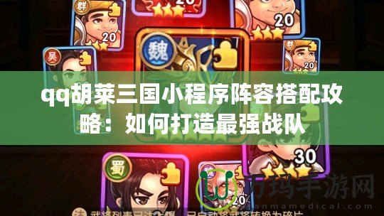 qq胡萊三國小程序陣容搭配攻略：如何打造最強(qiáng)戰(zhàn)隊(duì)