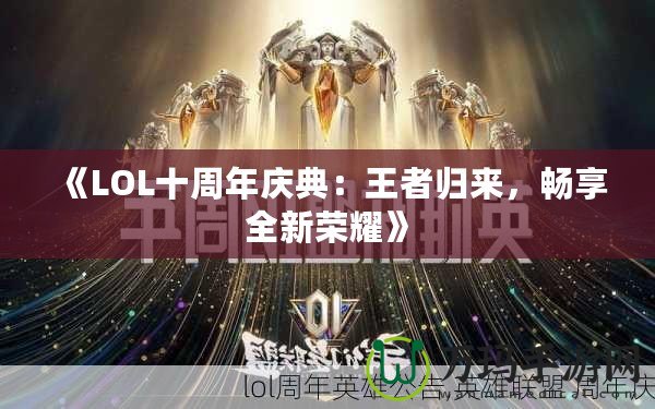 《LOL十周年慶典：王者歸來，暢享全新榮耀》