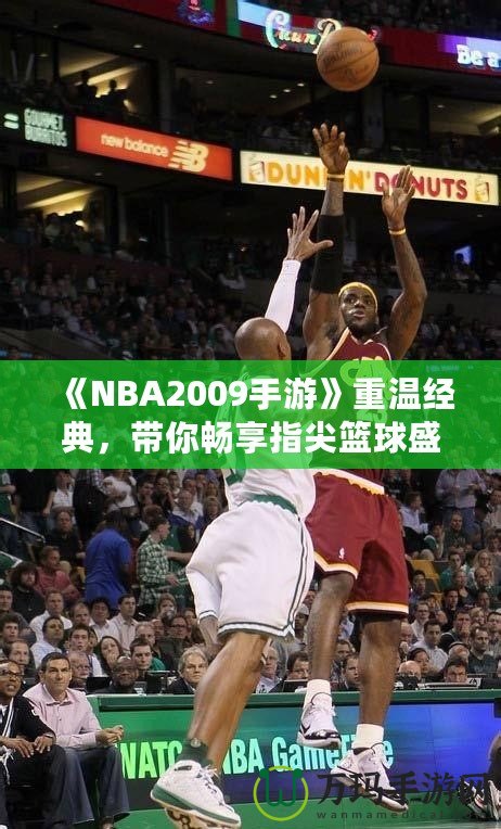 《NBA2009手游》重溫經(jīng)典，帶你暢享指尖籃球盛宴！