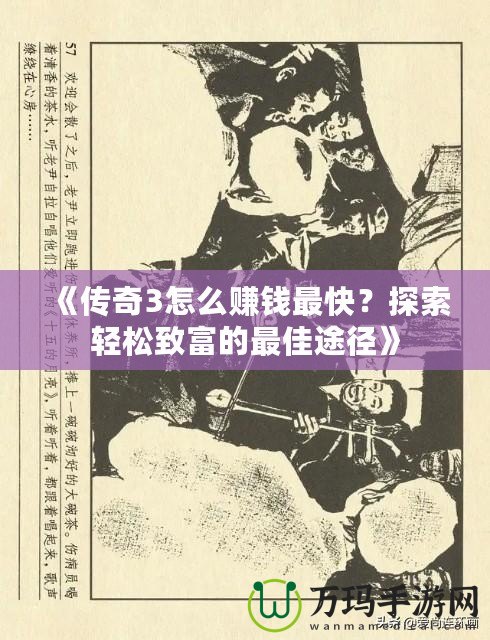 《傳奇3怎么賺錢最快？探索輕松致富的最佳途徑》