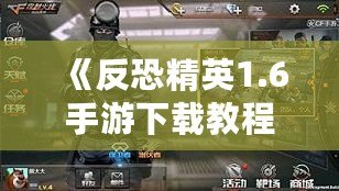 《反恐精英1.6手游下載教程：暢享經(jīng)典射擊體驗，手機也能玩》