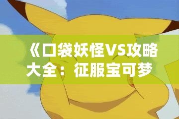 《口袋妖怪VS攻略大全：征服寶可夢世界的終極秘籍》