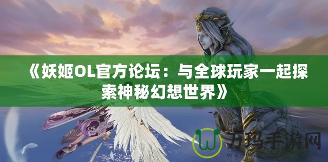 《妖姬OL官方論壇：與全球玩家一起探索神秘幻想世界》