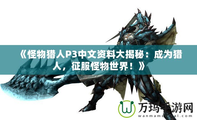 《怪物獵人P3中文資料大揭秘：成為獵人，征服怪物世界！》