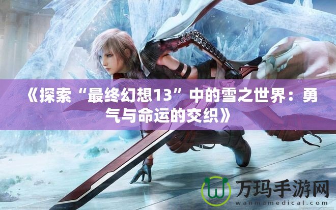 《探索“最終幻想13”中的雪之世界：勇氣與命運(yùn)的交織》