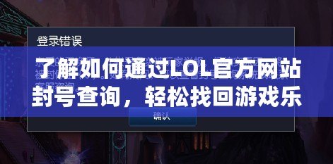 了解如何通過LOL官方網(wǎng)站封號查詢，輕松找回游戲樂趣