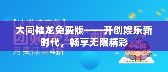 大同攉龍免費(fèi)版——開創(chuàng)娛樂新時(shí)代，暢享無(wú)限精彩