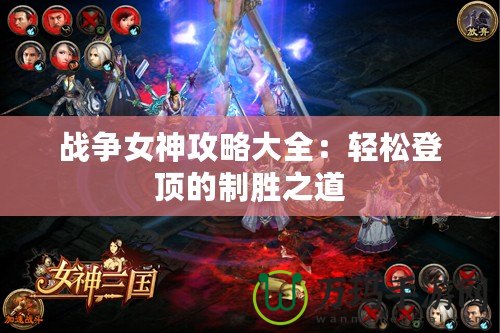 戰(zhàn)爭女神攻略大全：輕松登頂?shù)闹苿僦? title=