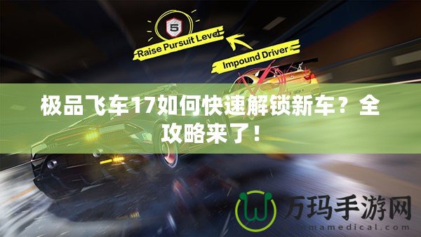 極品飛車17如何快速解鎖新車？全攻略來了！