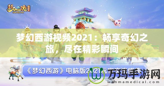 夢幻西游視頻2021：暢享奇幻之旅，盡在精彩瞬間