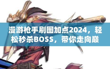 漫游槍手刷圖加點(diǎn)2024，輕松秒殺BOSS，帶你走向巔峰！