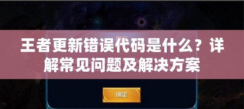 王者更新錯(cuò)誤代碼是什么？詳解常見問題及解決方案