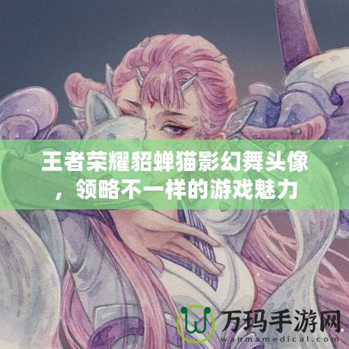 王者榮耀貂蟬貓影幻舞頭像，領(lǐng)略不一樣的游戲魅力