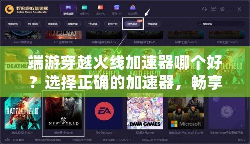 端游穿越火線加速器哪個(gè)好？選擇正確的加速器，暢享無延遲游戲體驗(yàn)