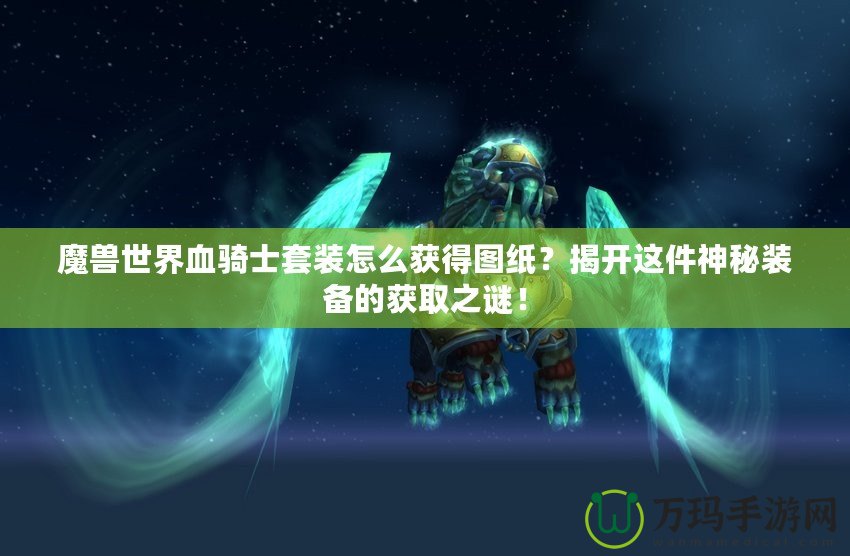 魔獸世界血騎士套裝怎么獲得圖紙？揭開這件神秘裝備的獲取之謎！