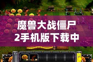 魔獸大戰(zhàn)僵尸2手機(jī)版下載中文：暢享終極塔防大戰(zhàn)，盡在指尖！