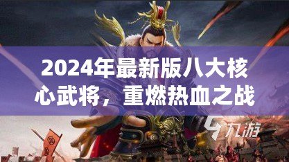 2024年最新版八大核心武將，重燃熱血之戰(zhàn)！