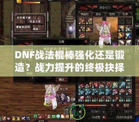 DNF戰(zhàn)法棍棒強(qiáng)化還是鍛造？戰(zhàn)力提升的終極抉擇！