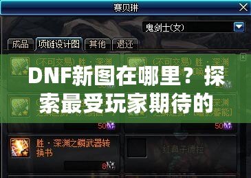 DNF新圖在哪里？探索最受玩家期待的地下城新地圖！