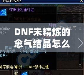 DNF未精煉的念氣結(jié)晶怎么用？探索其神秘作用與隱藏價值