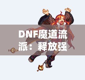 DNF魔道流派：釋放強(qiáng)力魔法，主宰戰(zhàn)場(chǎng)的巔峰之選