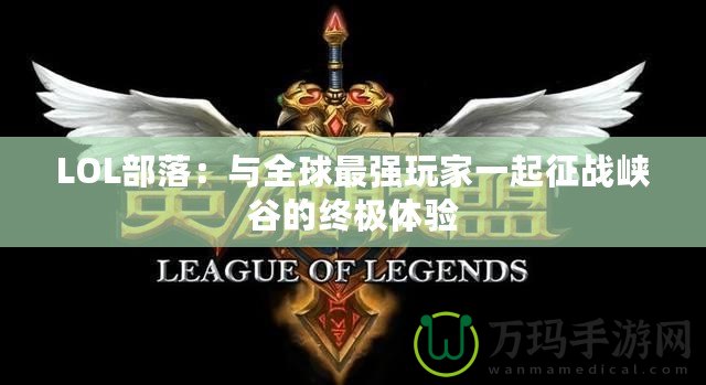 LOL部落：與全球最強(qiáng)玩家一起征戰(zhàn)峽谷的終極體驗(yàn)