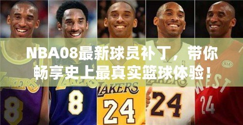 NBA08最新球員補(bǔ)丁，帶你暢享史上最真實(shí)籃球體驗(yàn)！