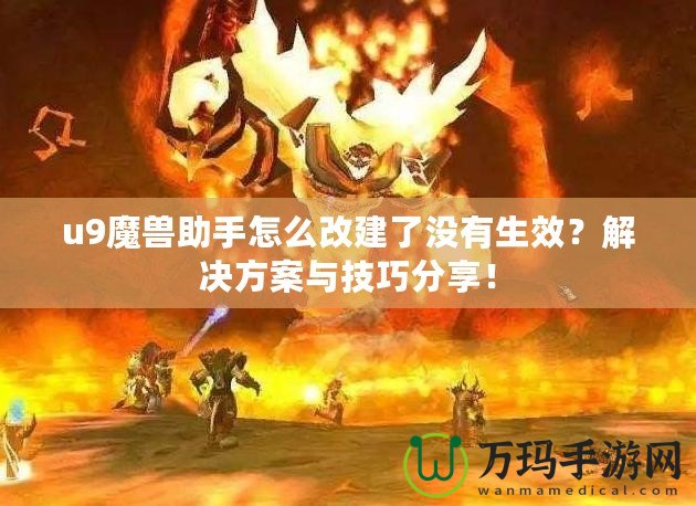 u9魔獸助手怎么改建了沒(méi)有生效？解決方案與技巧分享！