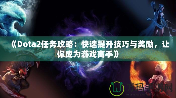 《Dota2任務(wù)攻略：快速提升技巧與獎勵，讓你成為游戲高手》