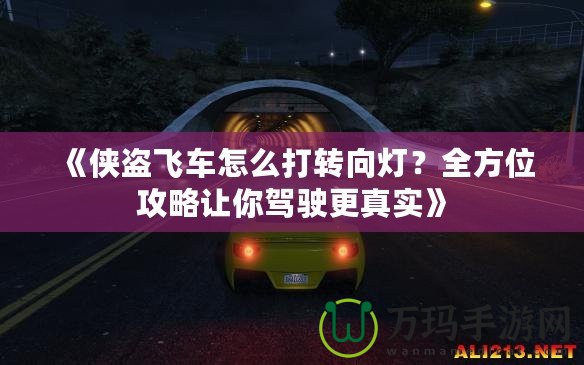 《俠盜飛車怎么打轉(zhuǎn)向燈？全方位攻略讓你駕駛更真實》