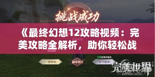 《最終幻想12攻略視頻：完美攻略全解析，助你輕松戰(zhàn)勝一切挑戰(zhàn)》