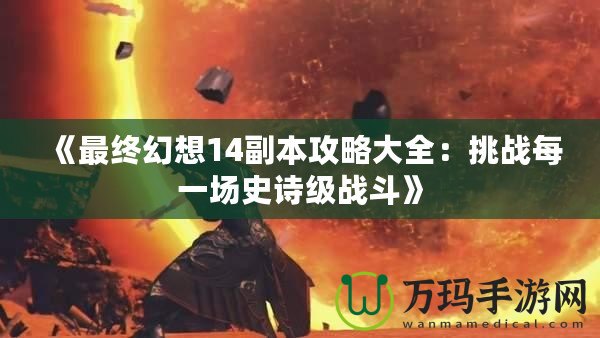 《最終幻想14副本攻略大全：挑戰(zhàn)每一場(chǎng)史詩(shī)級(jí)戰(zhàn)斗》