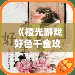 《橙光游戲好色千金攻略花應(yīng)遲：解鎖愛與權(quán)謀的無限可能》