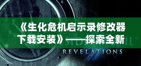 《生化危機(jī)啟示錄修改器下載安裝》——探索全新游戲體驗(yàn)的秘密武器