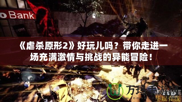 《虐殺原形2》好玩兒嗎？帶你走進一場充滿激情與挑戰(zhàn)的異能冒險！