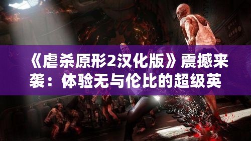 《虐殺原形2漢化版》震撼來襲：體驗(yàn)無與倫比的超級英雄之旅！