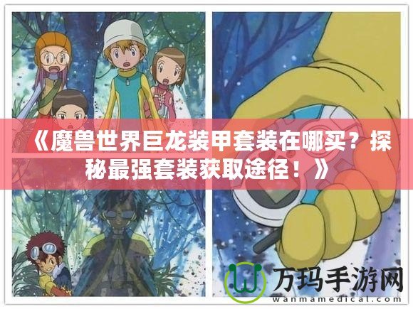 《魔獸世界巨龍裝甲套裝在哪買？探秘最強(qiáng)套裝獲取途徑！》