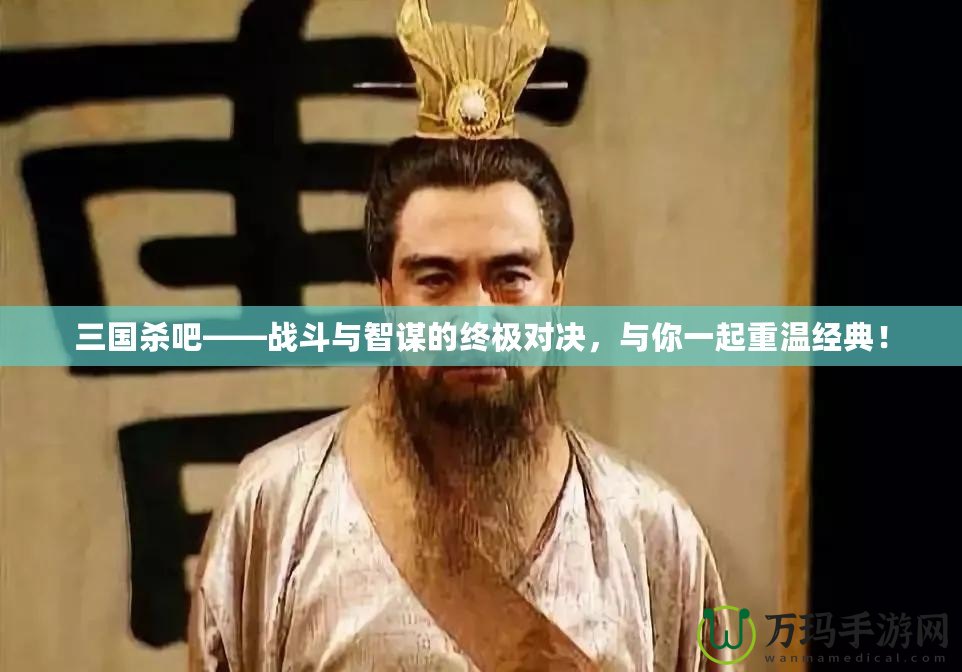 三國(guó)殺吧——戰(zhàn)斗與智謀的終極對(duì)決，與你一起重溫經(jīng)典！