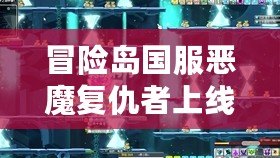 冒險島國服惡魔復(fù)仇者上線時間揭秘：不容錯過的強(qiáng)大角色再臨！