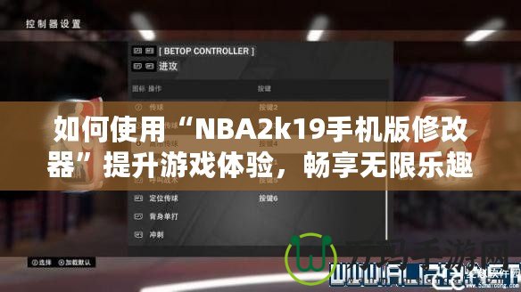 如何使用“NBA2k19手機版修改器”提升游戲體驗，暢享無限樂趣