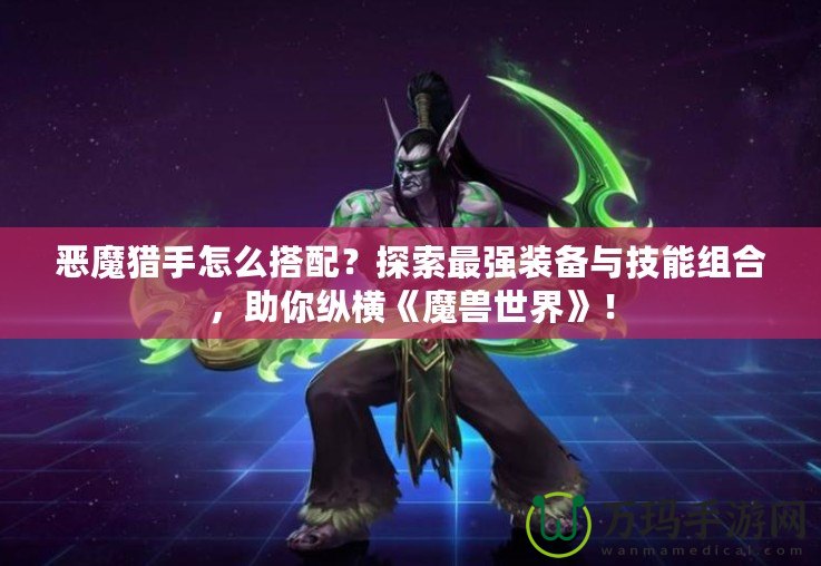 惡魔獵手怎么搭配？探索最強裝備與技能組合，助你縱橫《魔獸世界》！