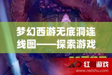 夢幻西游無底洞連線圖——探索游戲中的神秘寶藏