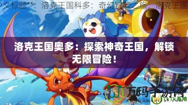 洛克王國奧多：探索神奇王國，解鎖無限冒險！